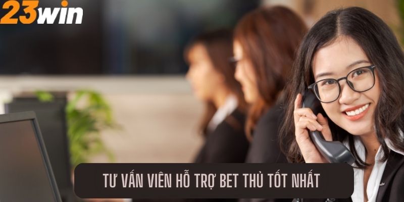 Tư vấn viên hỗ trợ bet thủ tốt nhất