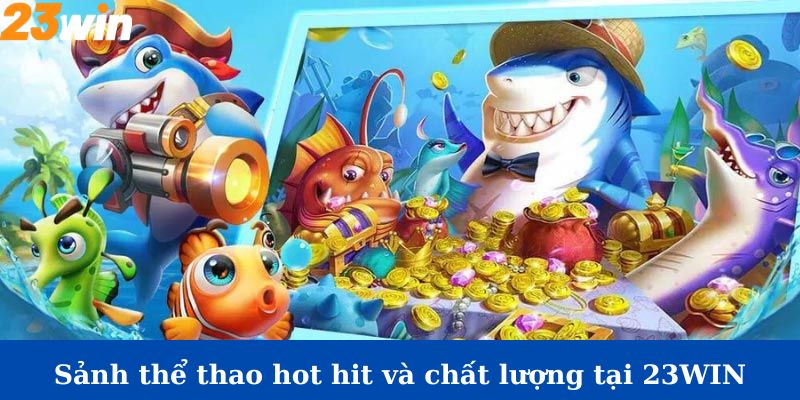 Giới thiệu sảnh bắn cá hot hit tại 23Win