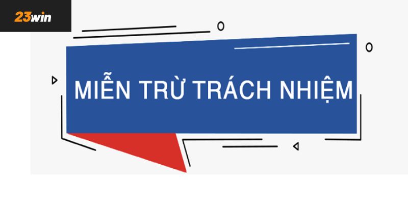 Định nghĩa đúng chính sách miễn trách nhiệm 23WIN