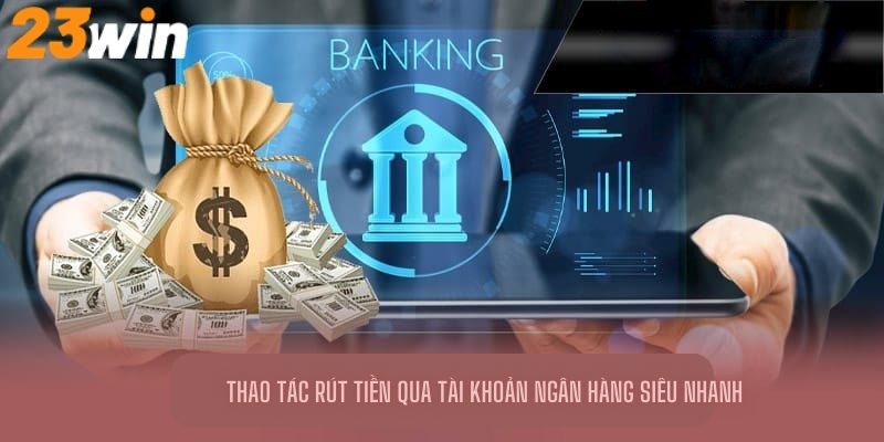 Thao tác rút tiền 23Win qua tài khoản ngân hàng siêu nhanh